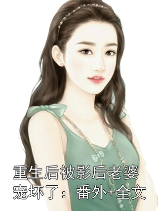 重生后被影后老婆宠坏了：番外+全文