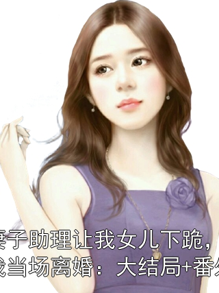 妻子助理讓我女兒下跪，我當場離婚：大結局+番外