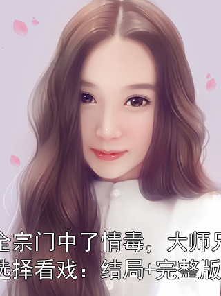 全宗門中了情毒，大師兄選擇看戲：結局+完整版