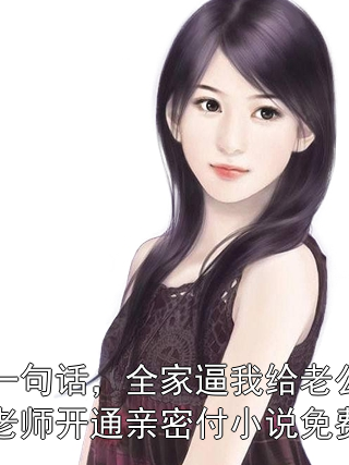 因为一句话，全家逼我给老公的英语老师开通亲密付小说免费阅读