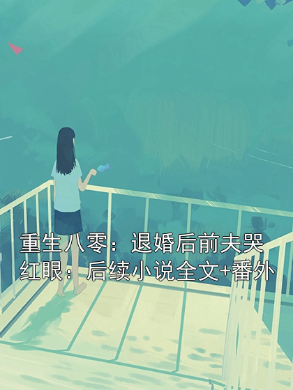 重生八零：退婚后前夫哭紅眼：后續小說全文+番外
