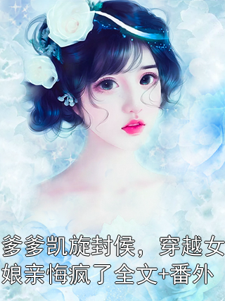 爹爹凯旋封侯，穿越女娘亲悔疯了全文+番外