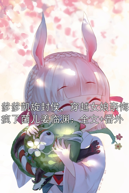 爹爹凱旋封侯，穿越女娘親悔瘋了茵兒姜臨淵：全文+番外