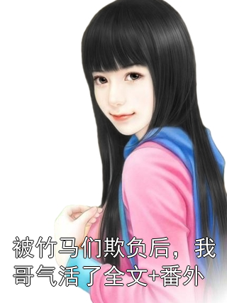 被竹马们欺负后，我哥气活了全文+番外