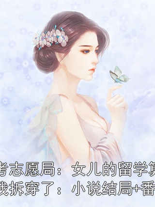 高考志愿局：女兒的留學(xué)算計，我拆穿了：小說結(jié)局+番外