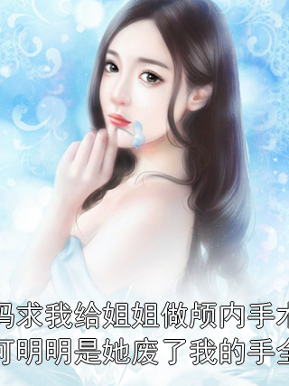爸媽求我給姐姐做顱內(nèi)手術(shù)，可明明是她廢了我的手全文