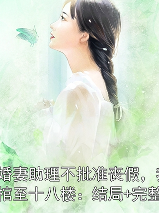 未婚妻助理不批准丧假，我抬棺至十八楼：结局+完整版小说