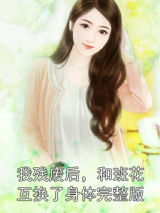 我残废后，和班花互换了身体完整版