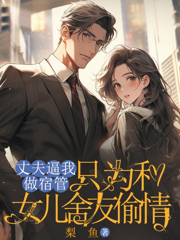 丈夫逼我做宿管，只為和女兒舍友偷情