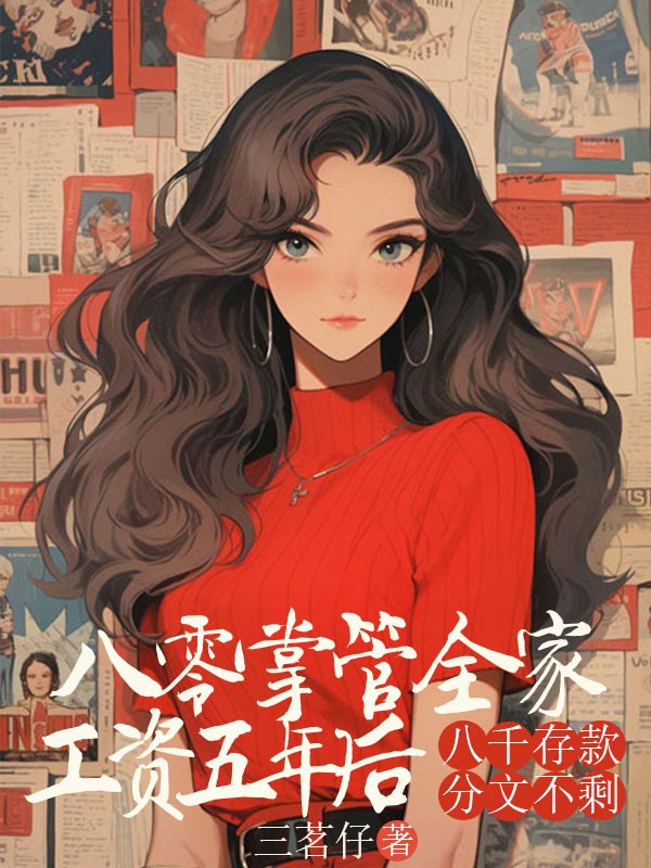 八零掌管全家工资五年后，八千存款分文不剩***雪梅小说完整篇在线阅读