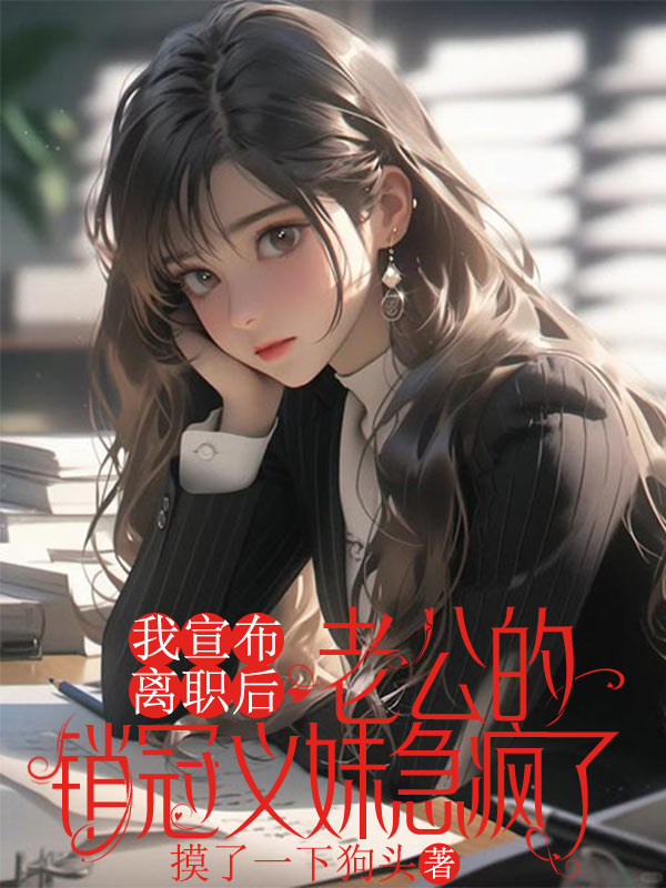 我宣布離職后，老公的銷冠義妹急瘋了