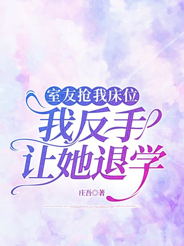 室友搶我床位，我反手讓她退學(xué)