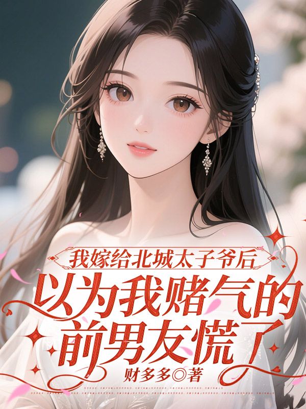 我嫁給北城太子爺后，以為我賭氣的前男友慌了