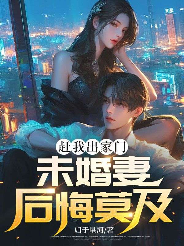 趕我出家門，未婚妻后悔莫及