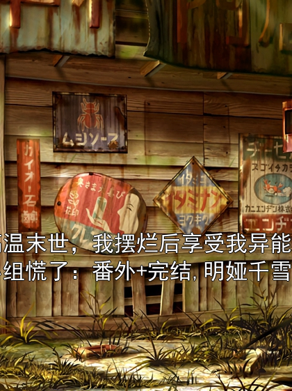 高温末世，我摆烂后享受我异能的小组慌了：番外+完结,明娅千雪