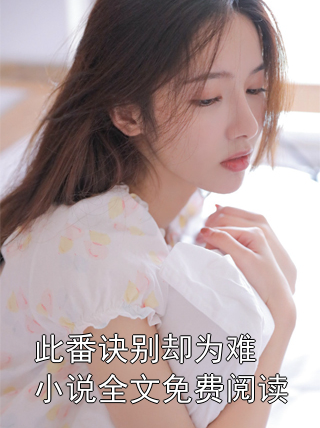 此番诀别却为难小说全文免费阅读