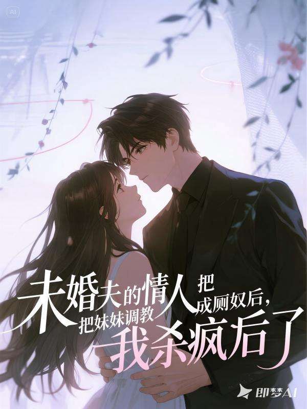 未婚夫的情人把妹妹**成***后，我杀疯了