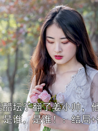郭姜醋坛子翻了姜小帅，他是谁，是谁，是谁！：结局+番外
