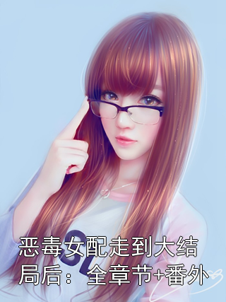 恶毒女配走到大结局后：全章节+番外