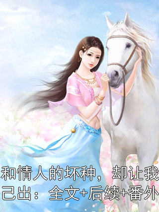他和情人的坏种，却让我视如己出：全文+后续+番外