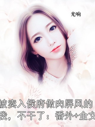 被卖入侯府做肉屏风的我，不干了：番外+全文