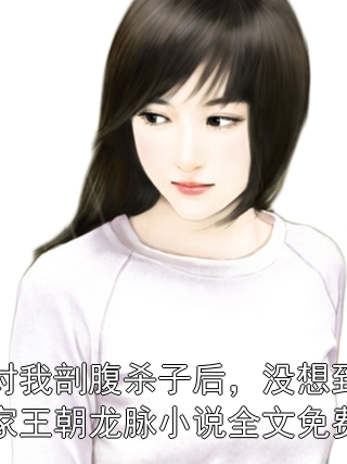 皇帝对我剖腹杀子后，没想到断了自家王朝龙脉小说全文免费阅读小说