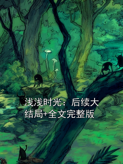 浅浅时光：后续大结局+全文完整版