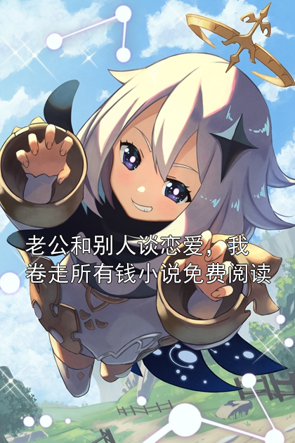 老公和别人谈恋爱，我卷走所有钱小说免费阅读