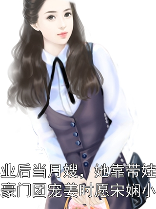 毕业后当月嫂，她靠带娃成豪门团宠姜时愿宋娴小说