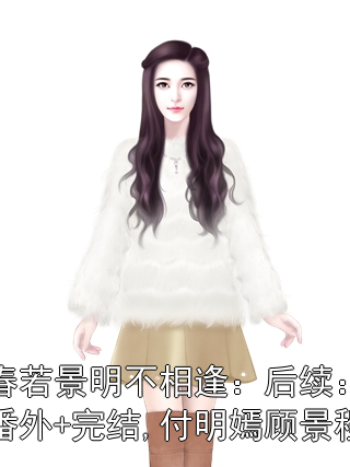 春若景明不相逢：后续：番外+完结,付明嫣顾景程