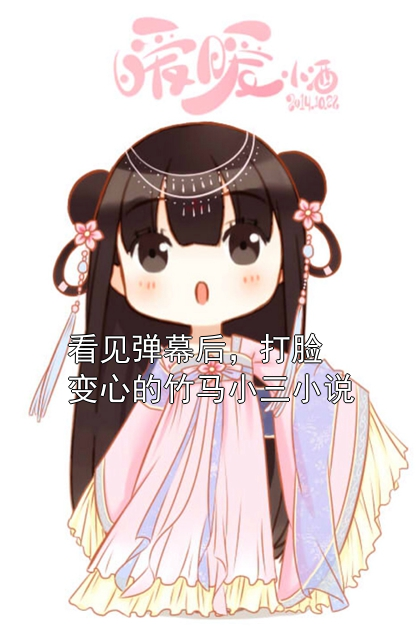 看见弹幕后，打脸变心的竹马小三小说