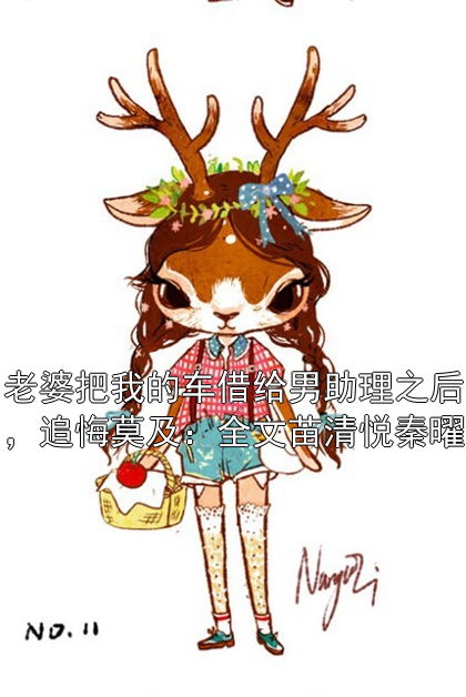 老婆把我的车借给男助理之后，追悔莫及：全文苗清悦秦曜