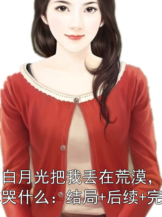 为了白月光把我丢在荒漠，我走了你哭什么：结局+后续+完结在线阅读 黎默阳舒映雪22章免费看