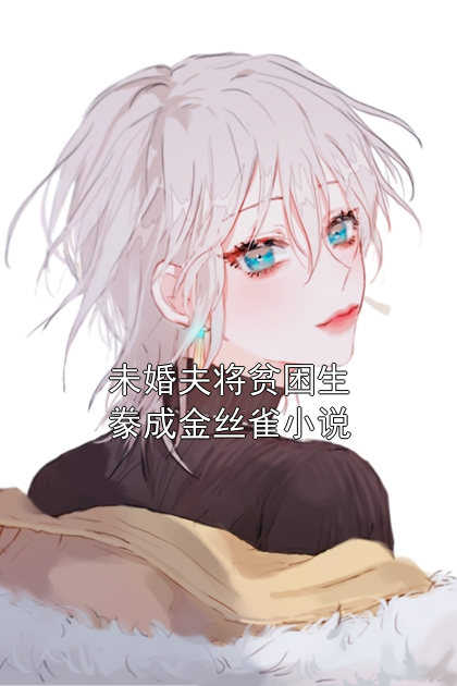 未婚夫将贫困生豢成金丝雀小说