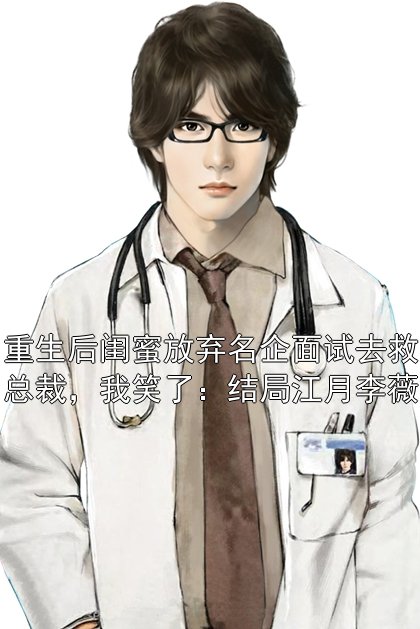 重生后闺蜜放弃名企面试去救总裁，我笑了：结局江月李薇小说