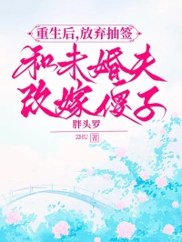重生后，放弃抽签和未婚夫改嫁傻子小说