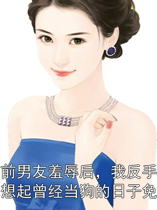 被豪门前男友羞辱后，我反手一耳光，让他想起曾经当狗的日子免费阅读小说