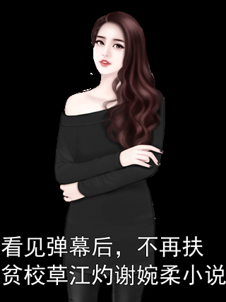 看见弹幕后，不再扶贫校草江灼谢婉柔小说小说
