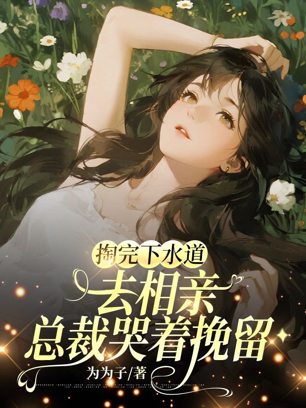 掏完下水道去相亲，总裁哭着挽留小说