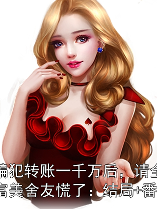 我给诈骗犯转账一千万后，请全班点天灯的白富美舍友慌了：结局+番外+完结