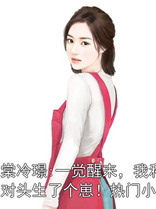 阮棠冷璟:一觉醒来，我和死对头生了个崽！热门小说小说