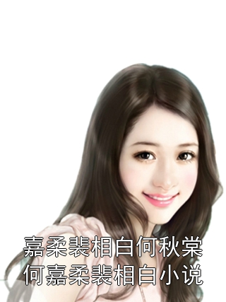 嘉柔裴相白何秋棠何嘉柔裴相白小说