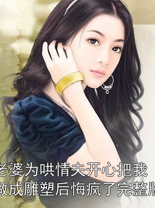 老婆为哄情夫开心把我做成雕塑后悔疯了完整版