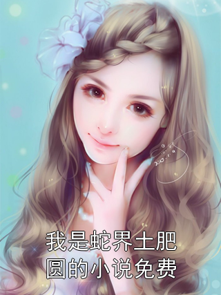 我是蛇界土肥圆的小说免费小说