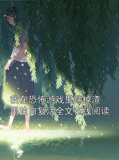 我在恐怖游戏里踹掉渣男独自复活全文在线阅读