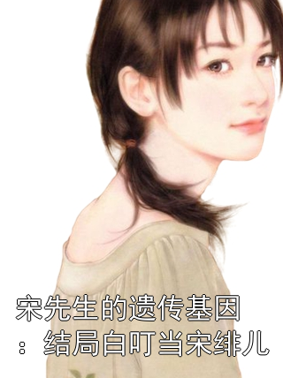 宋先生的遗传基因：结局白叮当宋绯儿