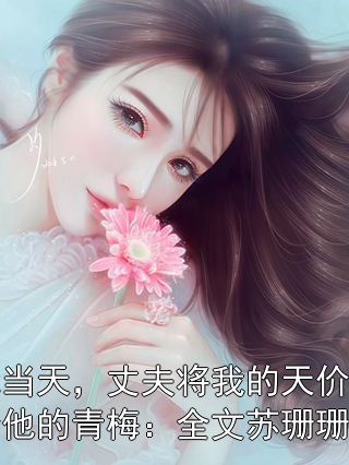 婚礼当天，丈夫将我的天价嫁妆送给他的青梅：全文苏珊珊顾川