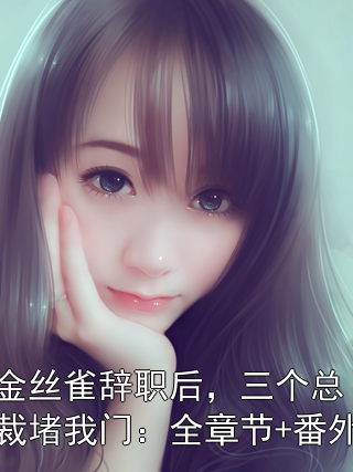金丝雀辞职后，三个总裁堵我门：全章节+番外小说