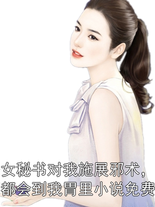 老公女秘书对我施展邪术，她喝的酒都会到我胃里小说免费阅读张青赵瑶瑶小说完整篇在线阅读