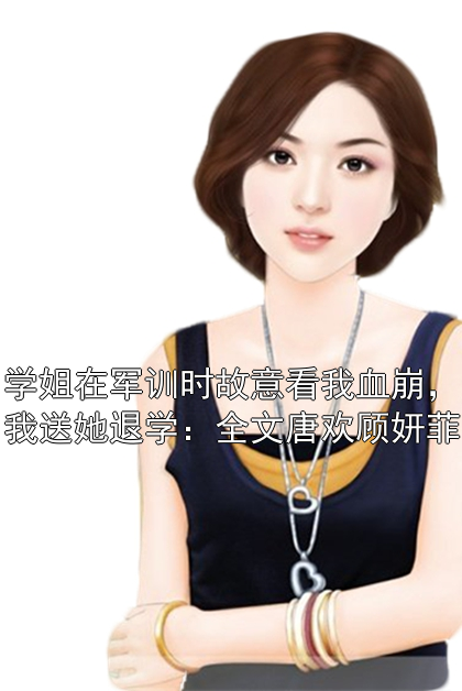 学姐在军训时故意看我血崩，我送她退学：全文唐欢顾妍菲
